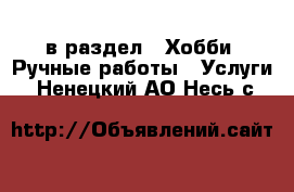  в раздел : Хобби. Ручные работы » Услуги . Ненецкий АО,Несь с.